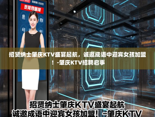 招贤纳士肇庆KTV盛宴起航,诚邀成语中迎宾女孩加盟!-肇庆KTV招聘启事 招贤纳士肇庆KTV盛宴起航,诚邀成语中迎宾女孩加盟!-肇庆KTV招聘启事