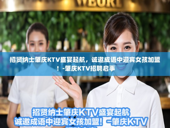 招贤纳士肇庆KTV盛宴起航,诚邀成语中迎宾女孩加盟!-肇庆KTV招聘启事 招贤纳士肇庆KTV盛宴起航,诚邀成语中迎宾女孩加盟!-肇庆KTV招聘启事