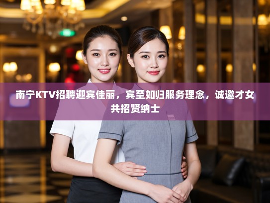 南宁KTV招聘迎宾佳丽,宾至如归服务理念,诚邀才女共招贤纳士 南宁KTV招聘迎宾佳丽,宾至如归服务理念,诚邀才女共招贤纳士