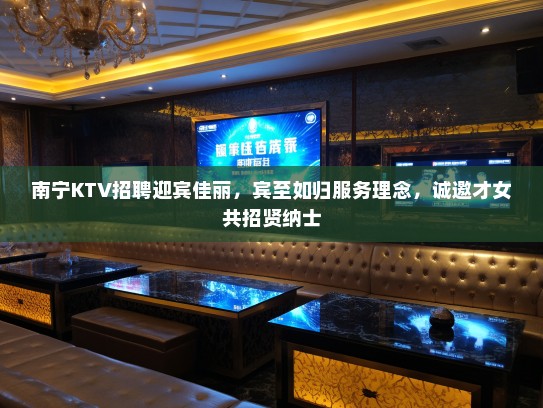南宁KTV招聘迎宾佳丽,宾至如归服务理念,诚邀才女共招贤纳士 南宁KTV招聘迎宾佳丽,宾至如归服务理念,诚邀才女共招贤纳士