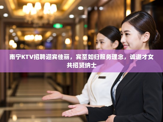 南宁KTV招聘迎宾佳丽,宾至如归服务理念,诚邀才女共招贤纳士 南宁KTV招聘迎宾佳丽,宾至如归服务理念,诚邀才女共招贤纳士