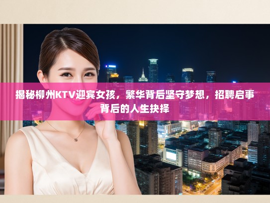 揭秘柳州KTV迎宾女孩，繁华背后坚守梦想，招聘启事背后的人生抉择