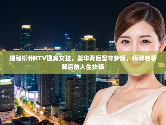 揭秘柳州KTV迎宾女孩，繁华背后坚守梦想，招聘启事背后的人生抉择