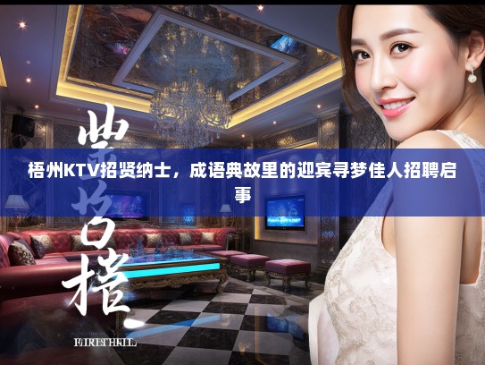 梧州KTV招贤纳士,成语典故里的迎宾寻梦佳人招聘启事 梧州KTV招贤纳士,成语典故里的迎宾寻梦佳人招聘启事