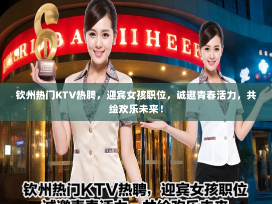 钦州热门KTV热聘,迎宾女孩职位,诚邀青春活力,共绘欢乐未来! 钦州热门KTV热聘,迎宾女孩职位,诚邀青春活力,共绘欢乐未来!