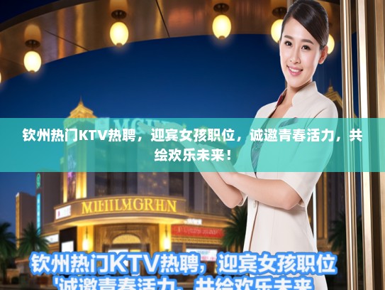 钦州热门KTV热聘,迎宾女孩职位,诚邀青春活力,共绘欢乐未来! 钦州热门KTV热聘,迎宾女孩职位,诚邀青春活力,共绘欢乐未来!