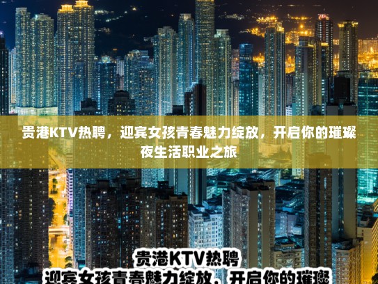 贵港KTV热聘,迎宾女孩青春魅力绽放,开启你的璀璨夜生活职业之旅 贵港KTV热聘,迎宾女孩青春魅力绽放,开启你的璀璨夜生活职业之旅