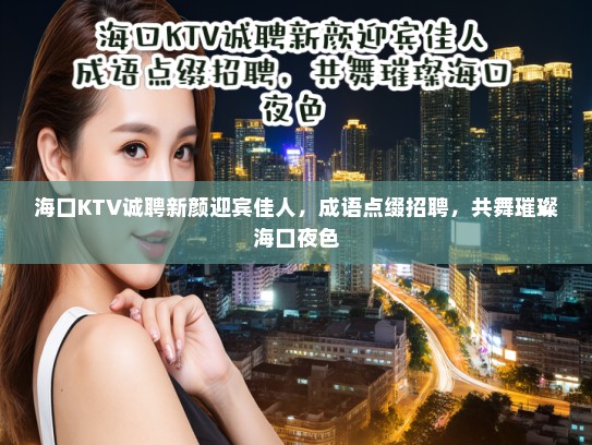 海口KTV诚聘新颜迎宾佳人,成语点缀招聘,共舞璀璨海口夜色 海口KTV诚聘新颜迎宾佳人,成语点缀招聘,共舞璀璨海口夜色