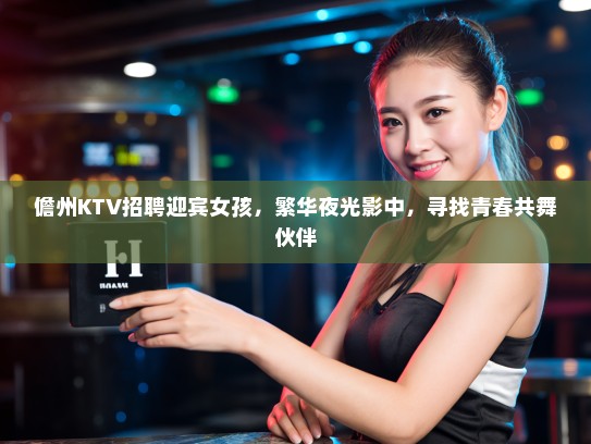 儋州KTV招聘迎宾女孩，繁华夜光影中，寻找青春共舞伙伴
