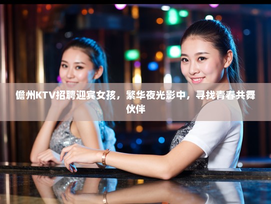 儋州KTV招聘迎宾女孩，繁华夜光影中，寻找青春共舞伙伴
