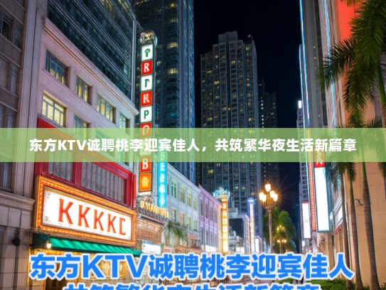 东方KTV诚聘桃李迎宾佳人,共筑繁华夜生活新篇章 东方KTV诚聘桃李迎宾佳人,共筑繁华夜生活新篇章