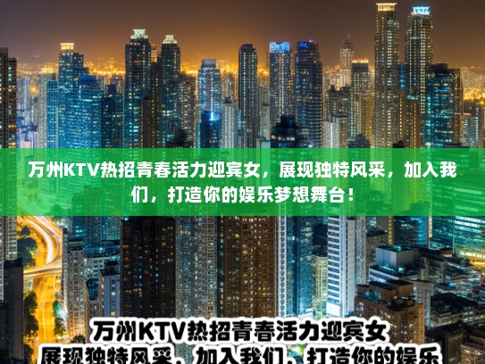 万州KTV热招青春活力迎宾女,展现独特风采,加入我们,打造你的娱乐梦想舞台! 万州KTV热招青春活力迎宾女,展现独特风采,加入我们,打造你的娱乐梦想舞台!