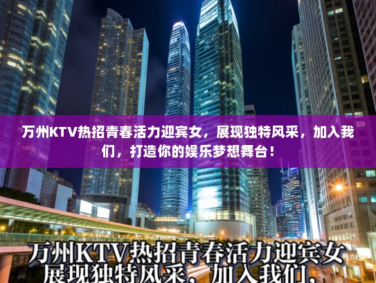 万州KTV热招青春活力迎宾女,展现独特风采,加入我们,打造你的娱乐梦想舞台! 万州KTV热招青春活力迎宾女,展现独特风采,加入我们,打造你的娱乐梦想舞台!