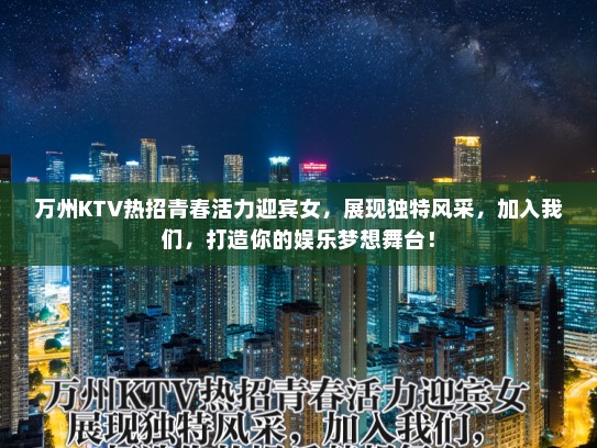 万州KTV热招青春活力迎宾女,展现独特风采,加入我们,打造你的娱乐梦想舞台! 万州KTV热招青春活力迎宾女,展现独特风采,加入我们,打造你的娱乐梦想舞台!