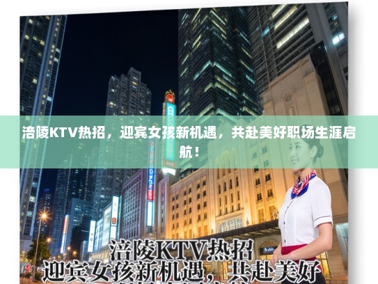 涪陵KTV热招,迎宾女孩新机遇,共赴美好职场生涯启航! 涪陵KTV热招,迎宾女孩新机遇,共赴美好职场生涯启航!