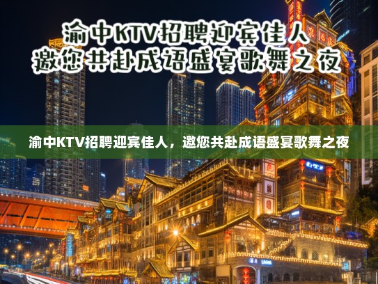 渝中KTV招聘迎宾佳人,邀您共赴成语盛宴歌舞之夜 渝中KTV招聘迎宾佳人,邀您共赴成语盛宴歌舞之夜