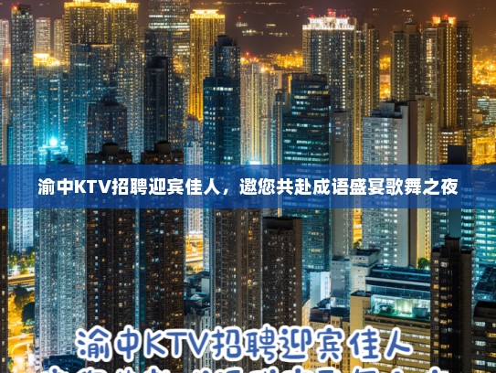渝中KTV招聘迎宾佳人,邀您共赴成语盛宴歌舞之夜 渝中KTV招聘迎宾佳人,邀您共赴成语盛宴歌舞之夜