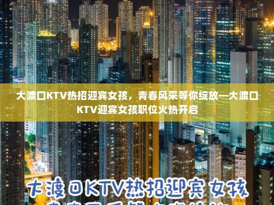 大渡口KTV热招迎宾女孩,青春风采等你绽放—大渡口KTV迎宾女孩职位火热开启 大渡口KTV热招迎宾女孩,青春风采等你绽放—大渡口KTV迎宾女孩职位火热开启