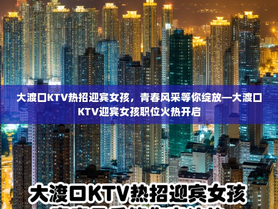 大渡口KTV热招迎宾女孩,青春风采等你绽放—大渡口KTV迎宾女孩职位火热开启 大渡口KTV热招迎宾女孩,青春风采等你绽放—大渡口KTV迎宾女孩职位火热开启