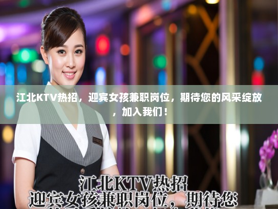 江北KTV热招，迎宾女孩兼职岗位，期待您的风采绽放，加入我们！