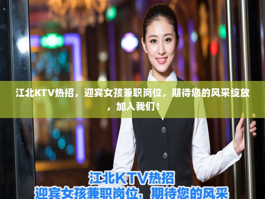 江北KTV热招，迎宾女孩兼职岗位，期待您的风采绽放，加入我们！