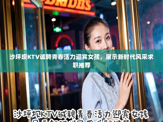 沙坪坝KTV诚聘青春活力迎宾女孩,展示新时代风采求职推荐 沙坪坝KTV诚聘青春活力迎宾女孩,展示新时代风采求职推荐