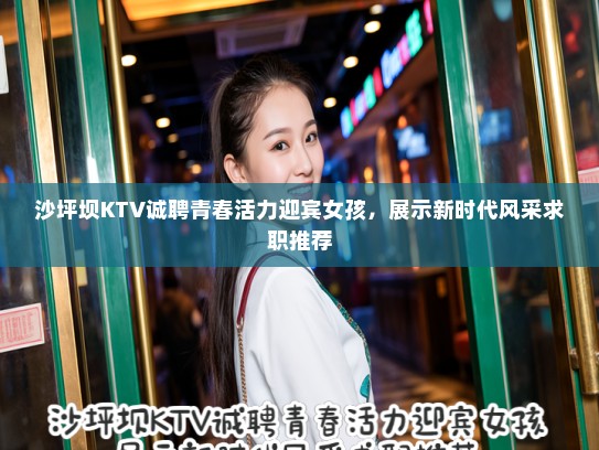 沙坪坝KTV诚聘青春活力迎宾女孩,展示新时代风采求职推荐 沙坪坝KTV诚聘青春活力迎宾女孩,展示新时代风采求职推荐