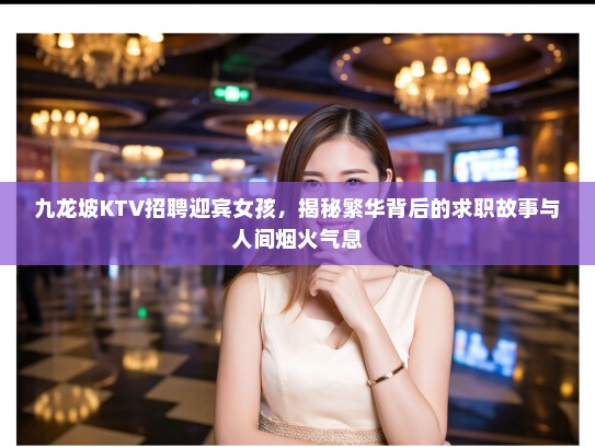 九龙坡KTV招聘迎宾女孩,揭秘繁华背后的求职故事与人间烟火气息 九龙坡KTV招聘迎宾女孩,揭秘繁华背后的求职故事与人间烟火气息