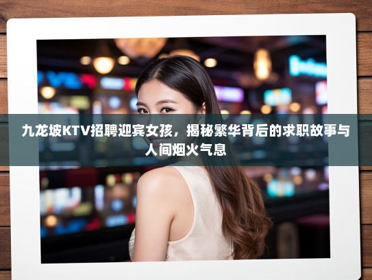 九龙坡KTV招聘迎宾女孩,揭秘繁华背后的求职故事与人间烟火气息 九龙坡KTV招聘迎宾女孩,揭秘繁华背后的求职故事与人间烟火气息