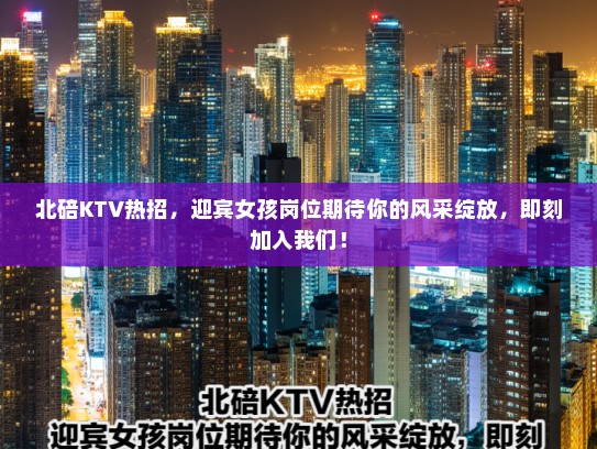 北碚KTV热招,迎宾女孩岗位期待你的风采绽放,即刻加入我们! 北碚KTV热招,迎宾女孩岗位期待你的风采绽放,即刻加入我们!