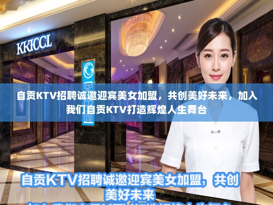自贡KTV招聘诚邀迎宾美女加盟,共创美好未来,加入我们自贡KTV打造辉煌人生舞台 自贡KTV招聘诚邀迎宾美女加盟,共创美好未来,加入我们自贡KTV打造辉煌人生舞台
