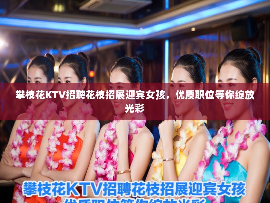 攀枝花KTV招聘花枝招展迎宾女孩,优质职位等你绽放光彩 攀枝花KTV招聘花枝招展迎宾女孩,优质职位等你绽放光彩