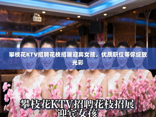攀枝花KTV招聘花枝招展迎宾女孩,优质职位等你绽放光彩 攀枝花KTV招聘花枝招展迎宾女孩,优质职位等你绽放光彩