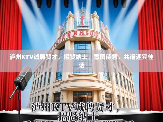 泸州KTV诚聘贤才,招贤纳士,香闺待君,共谱迎宾佳话 泸州KTV诚聘贤才,招贤纳士,香闺待君,共谱迎宾佳话