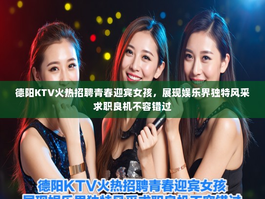 德阳KTV火热招聘青春迎宾女孩,展现娱乐界独特风采求职良机不容错过 德阳KTV火热招聘青春迎宾女孩,展现娱乐界独特风采求职良机不容错过