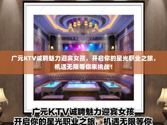 广元KTV诚聘魅力迎宾女孩,开启你的星光职业之旅,机遇无限等你来挑战! 广元KTV诚聘魅力迎宾女孩,开启你的星光职业之旅,机遇无限等你来挑战!