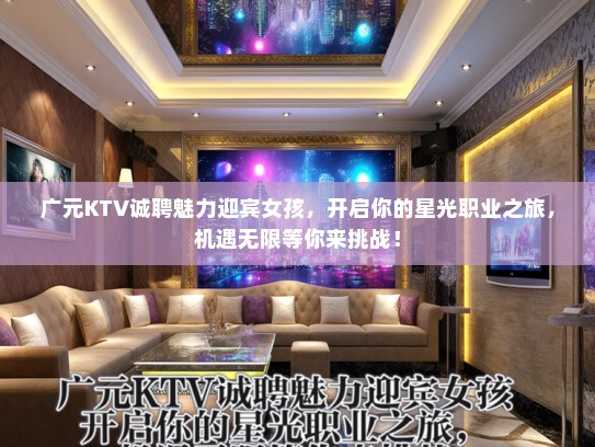 广元KTV诚聘魅力迎宾女孩,开启你的星光职业之旅,机遇无限等你来挑战! 广元KTV诚聘魅力迎宾女孩,开启你的星光职业之旅,机遇无限等你来挑战!