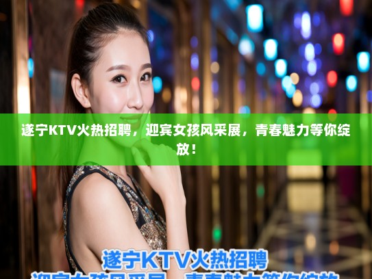 遂宁KTV火热招聘,迎宾女孩风采展,青春魅力等你绽放! 遂宁KTV火热招聘,迎宾女孩风采展,青春魅力等你绽放!