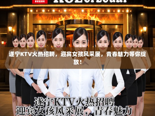 遂宁KTV火热招聘,迎宾女孩风采展,青春魅力等你绽放! 遂宁KTV火热招聘,迎宾女孩风采展,青春魅力等你绽放!