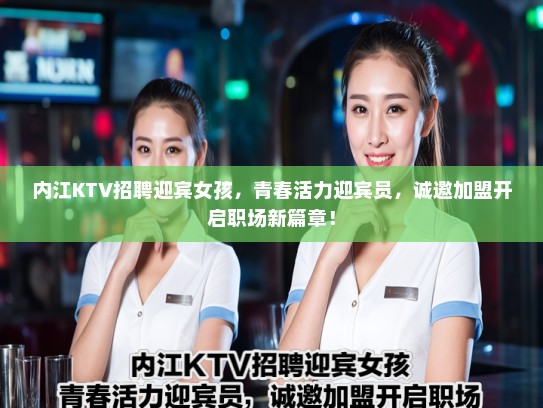 内江KTV招聘迎宾女孩,青春活力迎宾员,诚邀加盟开启职场新篇章! 内江KTV招聘迎宾女孩,青春活力迎宾员,诚邀加盟开启职场新篇章!