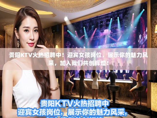 贵阳KTV火热招聘中！迎宾女孩岗位，展示你的魅力风采，加入我们共创辉煌！