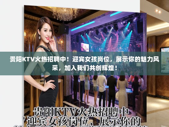 贵阳KTV火热招聘中！迎宾女孩岗位，展示你的魅力风采，加入我们共创辉煌！