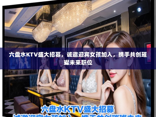 六盘水KTV盛大招募，诚邀迎宾女孩加入，携手共创璀璨未来职位