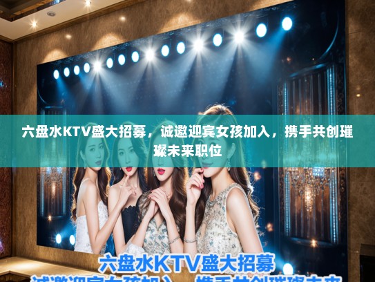 六盘水KTV盛大招募，诚邀迎宾女孩加入，携手共创璀璨未来职位