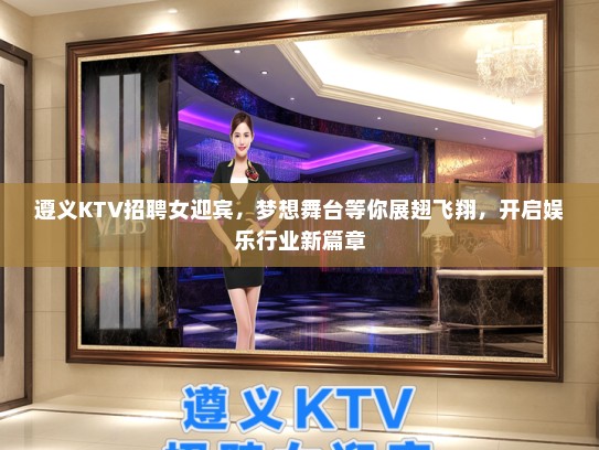 遵义KTV招聘女迎宾，梦想舞台等你展翅飞翔，开启娱乐行业新篇章