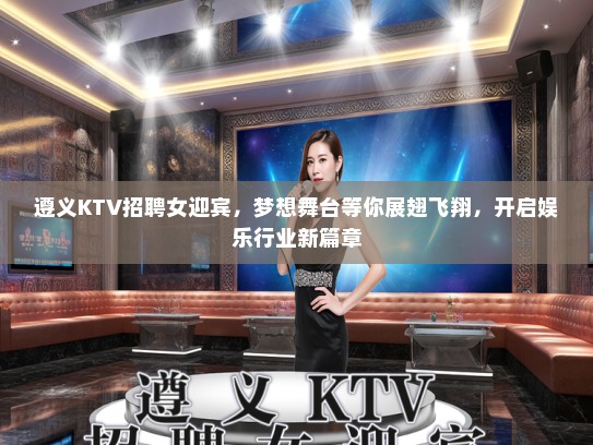 遵义KTV招聘女迎宾，梦想舞台等你展翅飞翔，开启娱乐行业新篇章