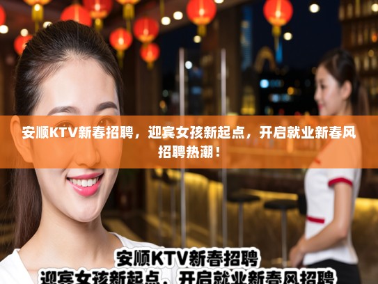 安顺KTV新春招聘，迎宾女孩新起点，开启就业新春风招聘热潮！
