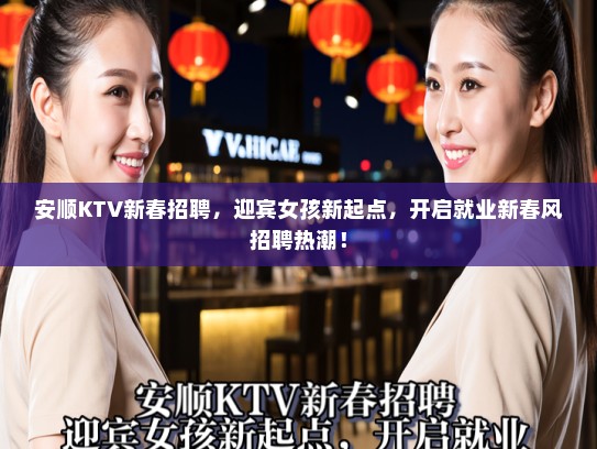 安顺KTV新春招聘，迎宾女孩新起点，开启就业新春风招聘热潮！