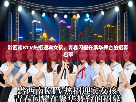 黔西南KTV热招迎宾女孩，青春闪耀在繁华舞台的招募启事