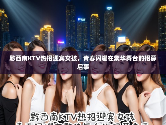 黔西南KTV热招迎宾女孩，青春闪耀在繁华舞台的招募启事